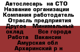 Автослесарь. на СТО › Название организации ­ Компания-работодатель › Отрасль предприятия ­ Другое › Минимальный оклад ­ 1 - Все города Работа » Вакансии   . Амурская обл.,Архаринский р-н